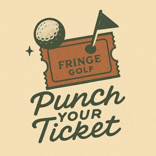 “Always Punch Your Ticket” - Fringe Golf
